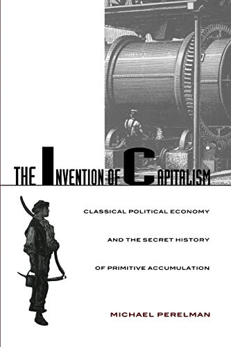 The Invention of Capitalism: Classical Political Economy and the Secret History of Primitive Accumulation von Duke University Press